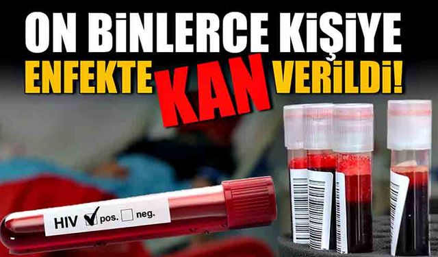 On binlerce kişiye enfekte kan verildi!