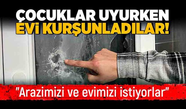 Çocukları uyurken evi kurşunladılar!