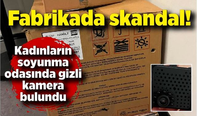 Fabrikada skandal! Kadınların soyunma odasında gizli kamera bulundu