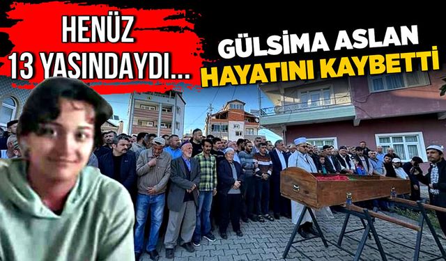 Henüz 13 yaşındaydı... Gülsima Aslan hayatını kaybetti