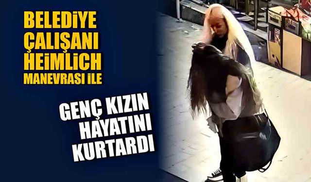 Belediye çalışanı Heimlich manevrası ile genç kızın hayatını kurtardı