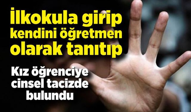 Okula öğretmen gibi girip kız öğrenciyi taciz etti