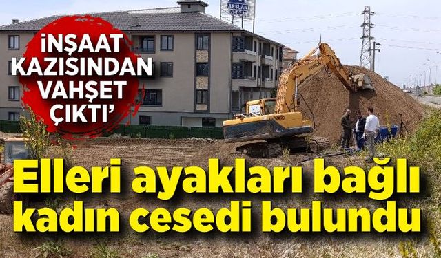 İnşaat kazısı esnasında elleri ve ayakları bağlı ceset bulundu