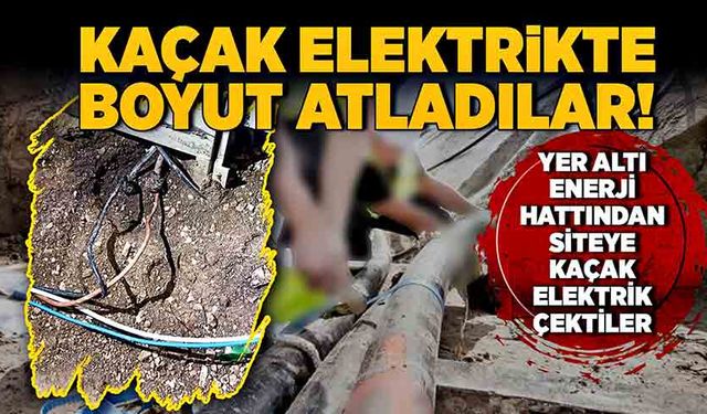 Kaçak elektrikte boyut atladılar! Yer altı enerji hattını deldiler!