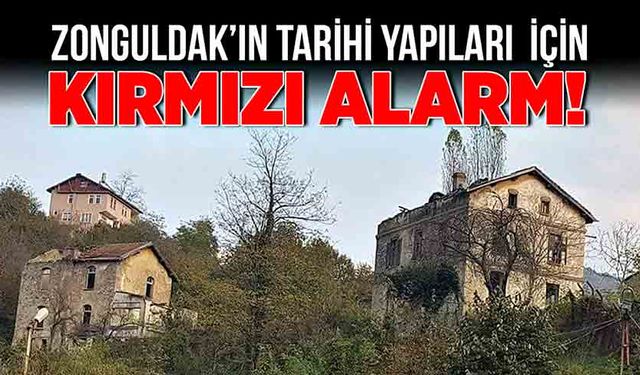 Zonguldak’ın tarihi yapıları için kırmızı alarm