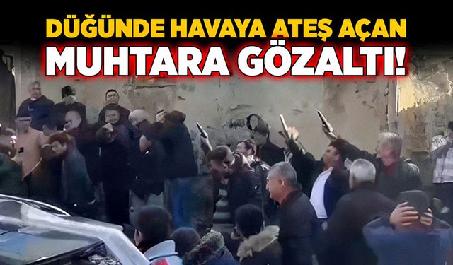 Düğünde havaya ateş açan muhtar ve beraberindekiler gözaltına alındı