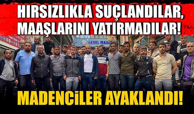 Hırsızlıkla suçlandılar, maaşlarını yatırmadılar! Madenci ayaklandı!