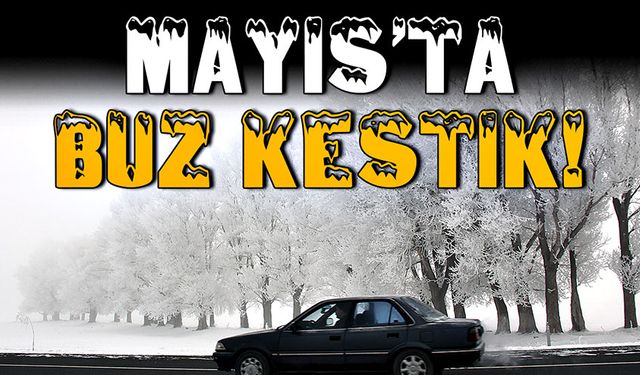 Mayıs'ta buz kestik!