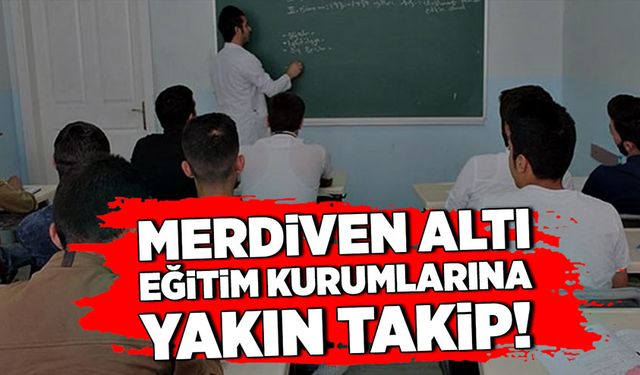 Merdiven altı eğitim kurumlarına yakın takip