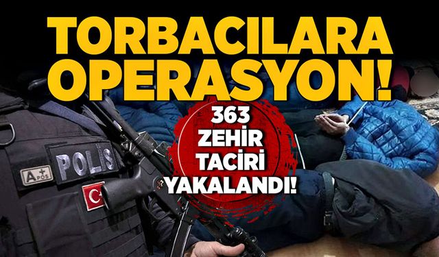 Torbacılara operasyon! 363 zehir taciri yakalandı!