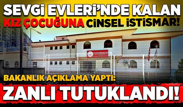 Sevgi Evleri’nde kalan kız çocuğuna cinsel istismar! Zanlı tutuklandı!