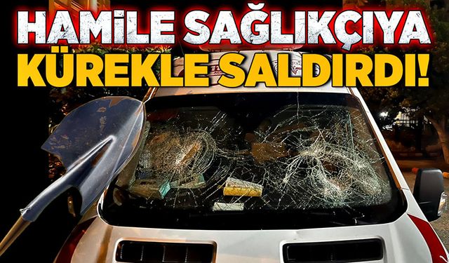 Hamile sağlıkçıya kürekle saldırdı!