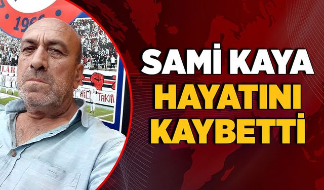 Sami Kaya hayatını kaybetti