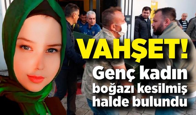 Vahşet: 2 çocuk annesi kadın boğazı kesilerek öldürüldü