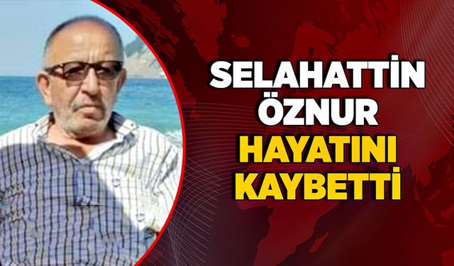 Selahattin Öznur hayatını kaybetti