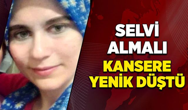 Selvi Almalı kansere yenik düştü