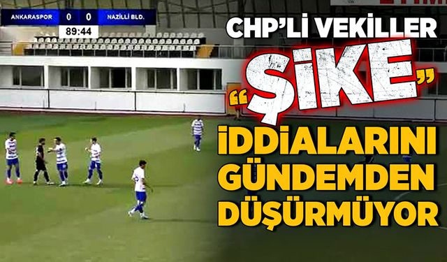 CHP’li vekiller “Şike” iddialarını gündemden düşürmüyor