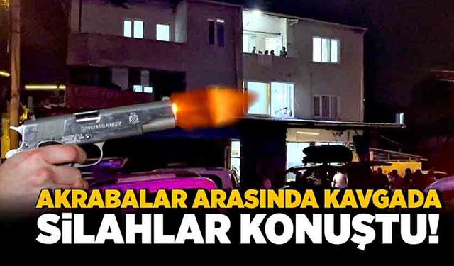 Akrabalar arasında kavgada silahlar konuştu!