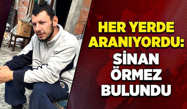 Her yerde aranıyordu: Sinan Görmez bulundu