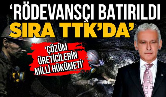 ‘Rödevansçı batırıldı sıra TTK’da! Çözüm üreticilerin milli hükümeti’