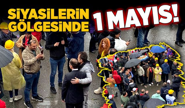 Siyasilerin gölgesinde 1 Mayıs!