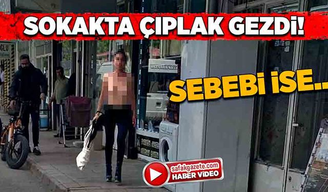 Sokakta çıplak gezdi! Sebebi ise…