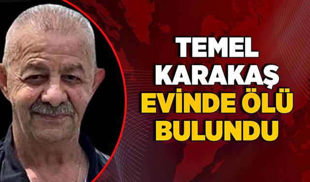 Temel Karakaş evinde ölü bulundu