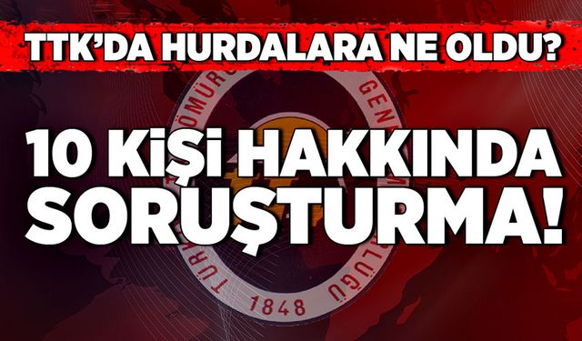 TTK’da hurdalara ne oldu? 10 kişi hakkında soruşturma!