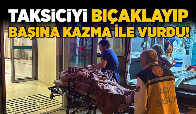 Taksiciyi bıçaklayıp, başına kazma ile vurdu!