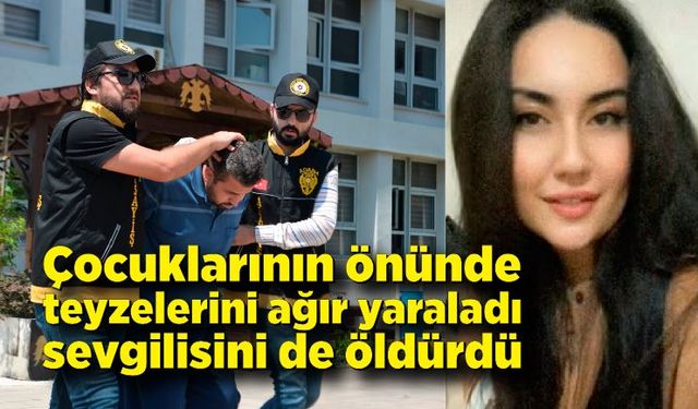 Çocuklarının önünde teyzelerini ağır yaralarken sevgilisini de öldürdü