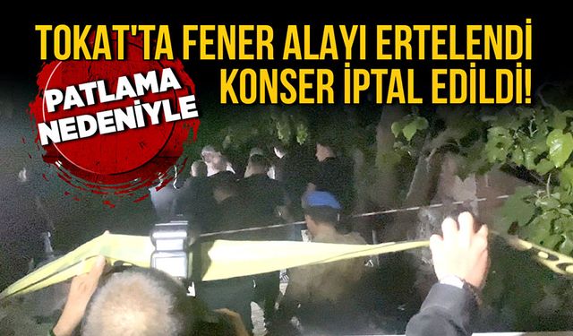 Tokat'ta patlama nedeniyle, fener alayı ertelendi, konser iptal edildi!