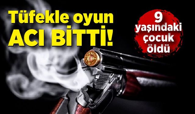 Tüfekle oyun acı bitti! 9 yaşındaki çocuk öldü