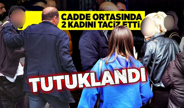 Cadde ortasında 2 kadını taciz etmişti tutuklandı