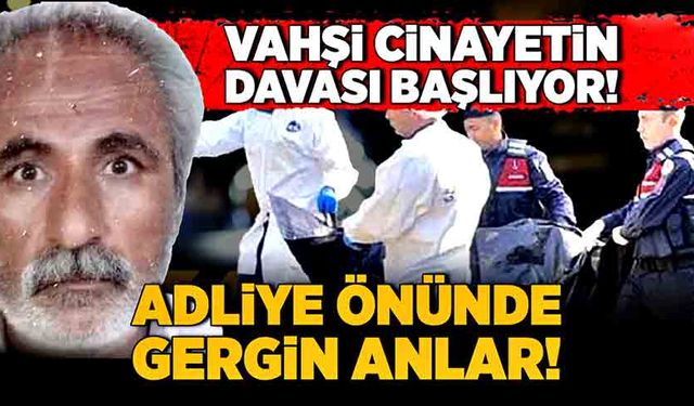 Adliye önünde gergin anlar! Vahşi cinayetin davası başlıyor!