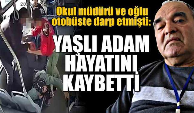 Okul müdürü ve oğlu otobüste darp etmişti: Yaşlı adam hayatını kaybetti