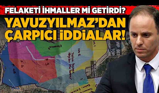 Felaketi ihmaller mi getirdi? Yavuzyılmaz’dan çarpıcı iddialar