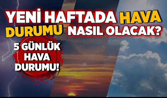 Yeni haftada hava durumu nasıl olacak? 5 günlük hava durumu!