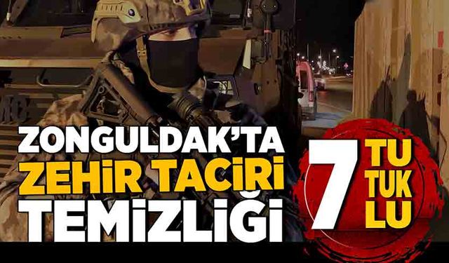 Zonguldak’ta zehir taciri temizliği! 7 tutuklu!