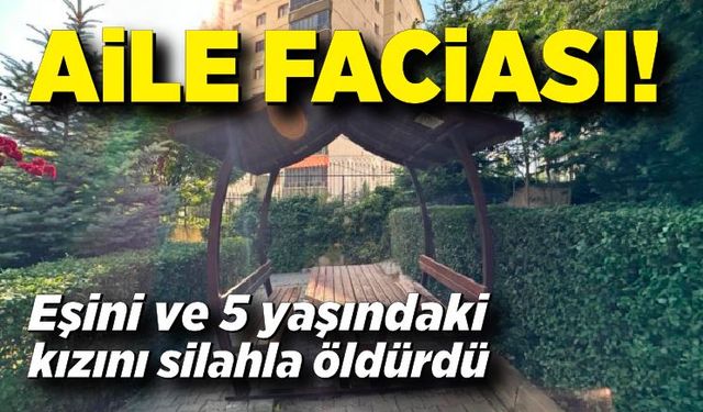 Aile faciası; Baba, eşini ve 5 yaşındaki kızını öldürdü