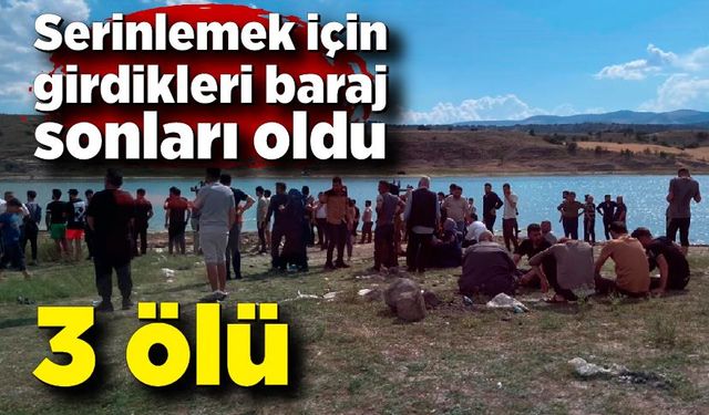 Baraj faciası! Serinlemek için baraja giren 3 kişi boğularak can verdi