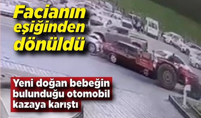 Facianın eşiğinden dönüldü: Yeni doğan bebeğin bulunduğu otomobil kazaya karıştı