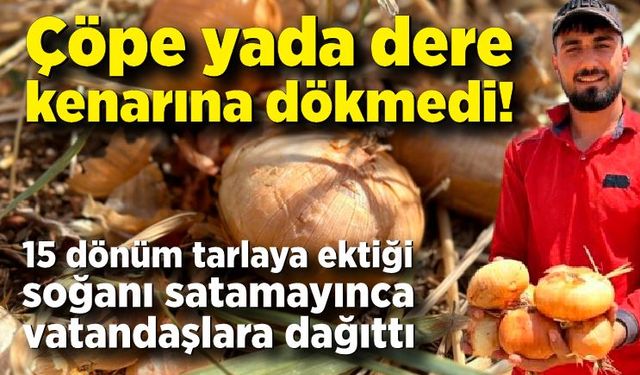 Çöpe yada dere kenarına dökmedi! Satamadığı soğanı hayrına dağıttı, yüzlerce kişi tarlaya akın etti