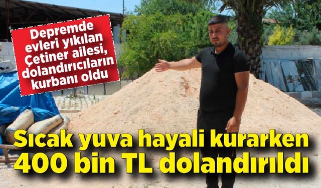 Depremde evi yıkılan aile sıcak yuva hayali kurarken 400 bin TL dolandırıldı