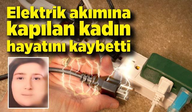 Elektrik akımına kapılan kadın hayatını kaybetti