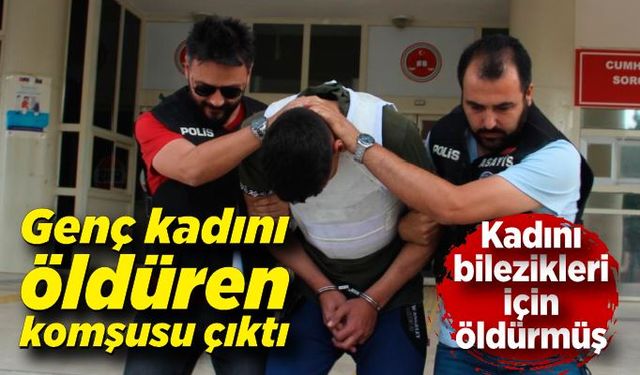 Genç kadını öldüren komşusu çıktı; Kadını bilezikleri için öldürmüş