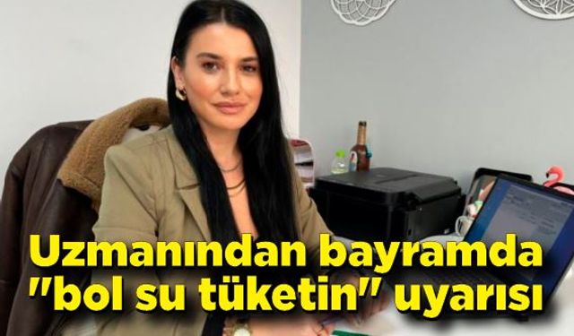 Uzmanından bayramda "bol su tüketin" uyarısı