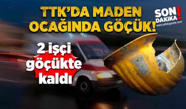 TTK’da göçük! İki işçi göçük altında