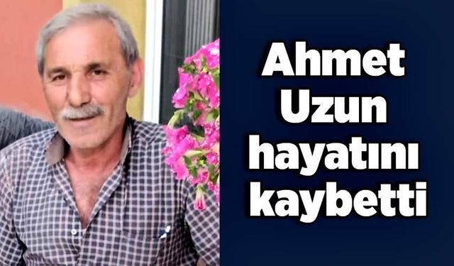 Ahmet Uzun hayatını kaybetti