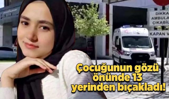 Çocuğunun gözü önünde 13 yerinden bıçakladı!