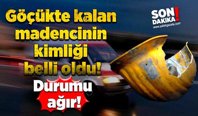 Göçükte kalan madencinin adı belli oldu! Durumu ağır!